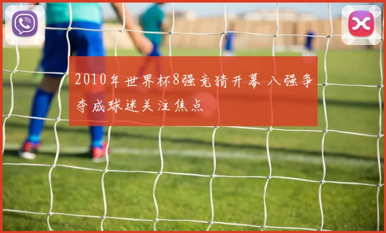 2010年世界杯8强竞猜开幕 八强争夺成球迷关注焦点