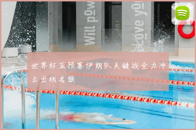 世界杯亚预赛伊朗队关键战全力冲击出线名额