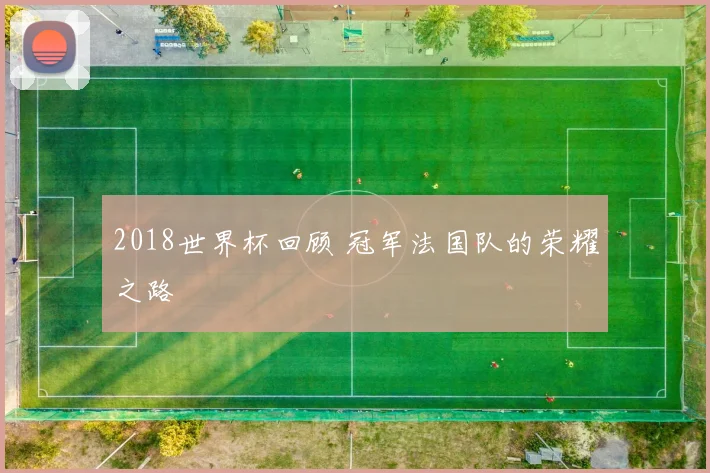2018世界杯回顾 冠军法国队的荣耀之路