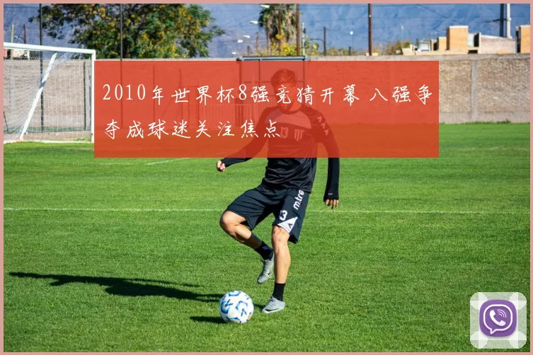 2010年世界杯8强竞猜开幕 八强争夺成球迷关注焦点
