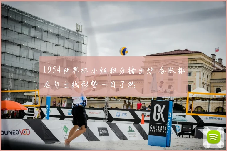 1954世界杯小组积分榜出炉 各队排名与出线形势一目了然